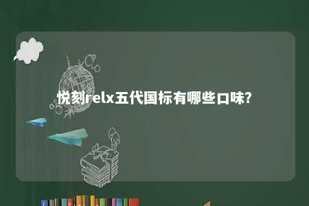 悦刻relx五代国标有哪些口味？ 